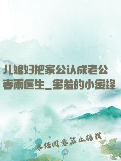 儿媳妇把家公认成老公春雨医生