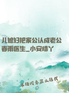 儿媳妇把家公认成老公春雨医生