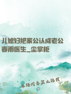 儿媳妇把家公认成老公春雨医生