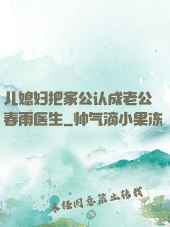 儿媳妇把家公认成老公春雨医生
