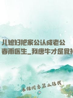儿媳妇把家公认成老公春雨医生