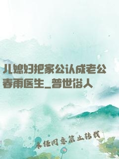 儿媳妇把家公认成老公春雨医生