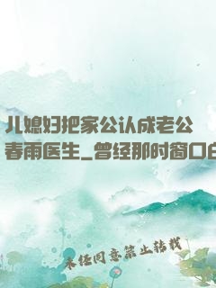 儿媳妇把家公认成老公春雨医生