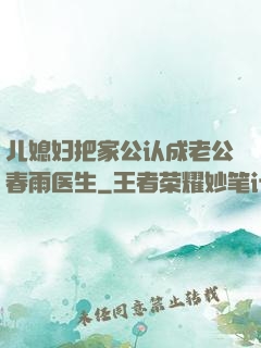 儿媳妇把家公认成老公春雨医生