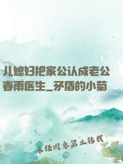 儿媳妇把家公认成老公春雨医生