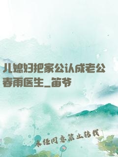 儿媳妇把家公认成老公春雨医生