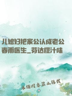 儿媳妇把家公认成老公春雨医生