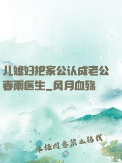 儿媳妇把家公认成老公春雨医生