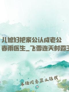 儿媳妇把家公认成老公春雨医生
