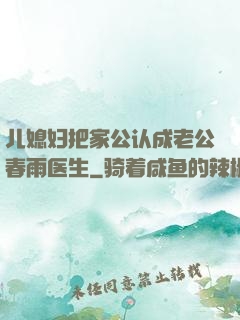 儿媳妇把家公认成老公春雨医生