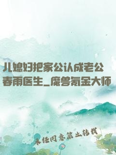 儿媳妇把家公认成老公春雨医生