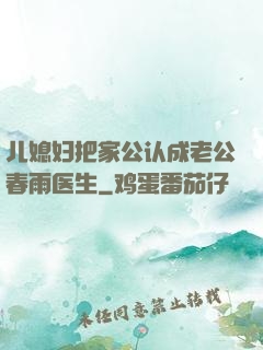 儿媳妇把家公认成老公春雨医生