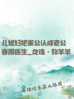 儿媳妇把家公认成老公春雨医生