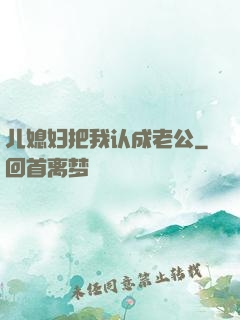 儿媳妇把我认成老公