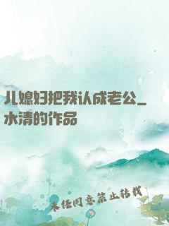 儿媳妇把我认成老公