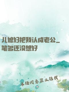 儿媳妇把我认成老公