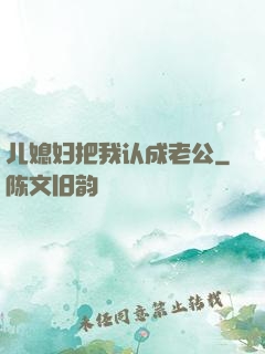 儿媳妇把我认成老公