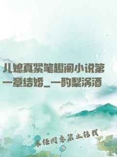 儿媳真紧笔趣阁小说第一章结婚
