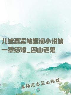 儿媳真紧笔趣阁小说第一章结婚