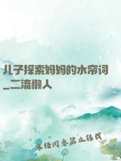儿子探索妈妈的水帘词