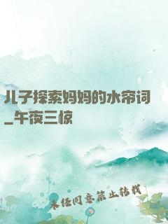 儿子探索妈妈的水帘词