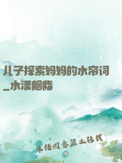 儿子探索妈妈的水帘词