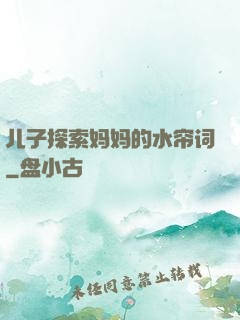 儿子探索妈妈的水帘词