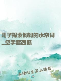 儿子探索妈妈的水帘词