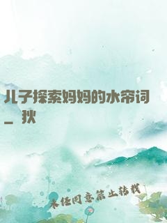 儿子探索妈妈的水帘词