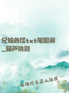 兄妹凶猛txt笔趣阁