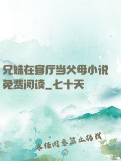 兄妹在客厅当父母小说免费阅读