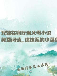 兄妹在客厅当父母小说免费阅读