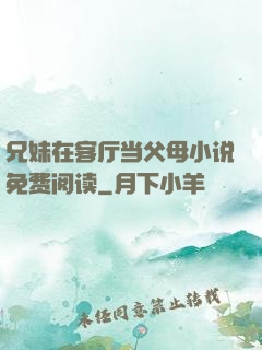 兄妹在客厅当父母小说免费阅读