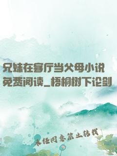 兄妹在客厅当父母小说免费阅读