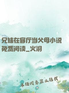 兄妹在客厅当父母小说免费阅读