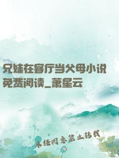 兄妹在客厅当父母小说免费阅读