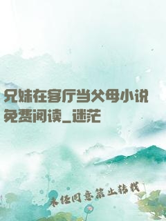 兄妹在客厅当父母小说免费阅读