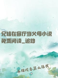 兄妹在客厅当父母小说免费阅读