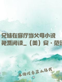 兄妹在客厅当父母小说免费阅读