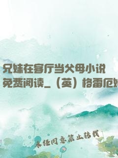 兄妹在客厅当父母小说免费阅读
