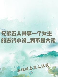 兄弟五人共享一个女主的古代小说
