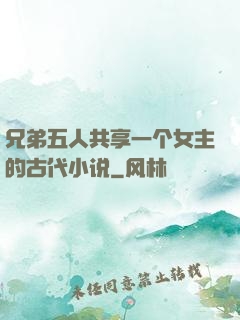 兄弟五人共享一个女主的古代小说