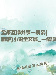 全家互换共享一家亲(藏澈)小说全文最