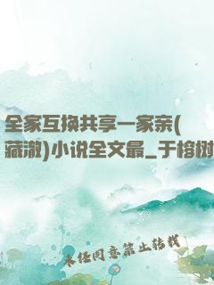 全家互换共享一家亲(藏澈)小说全文最