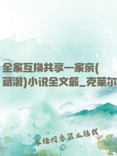 全家互换共享一家亲(藏澈)小说全文最
