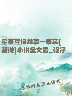 全家互换共享一家亲(藏澈)小说全文最