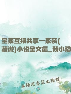 全家互换共享一家亲(藏澈)小说全文最