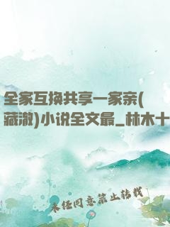 全家互换共享一家亲(藏澈)小说全文最