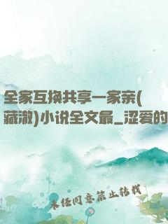 全家互换共享一家亲(藏澈)小说全文最