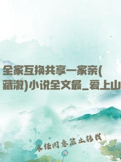 全家互换共享一家亲(藏澈)小说全文最